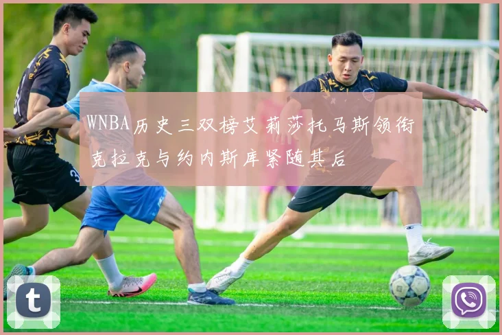 WNBA历史三双榜艾莉莎托马斯领衔克拉克与约内斯库紧随其后