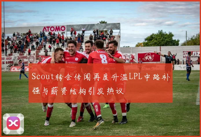 Scout转会传闻再度升温LPL中路补强与薪资结构引发热议