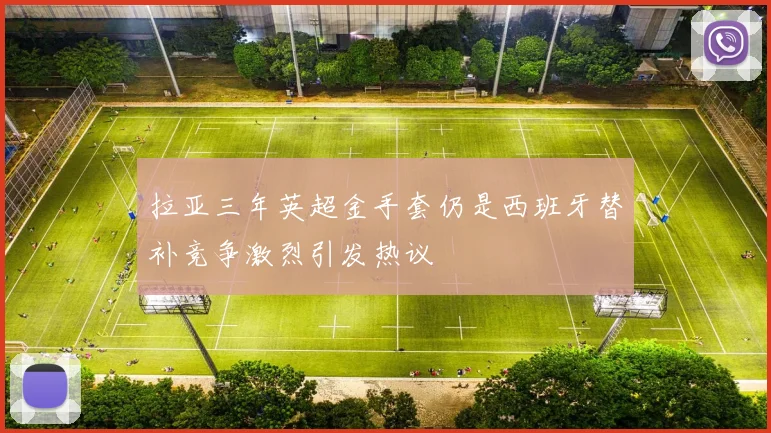 拉亚三年英超金手套仍是西班牙替补竞争激烈引发热议