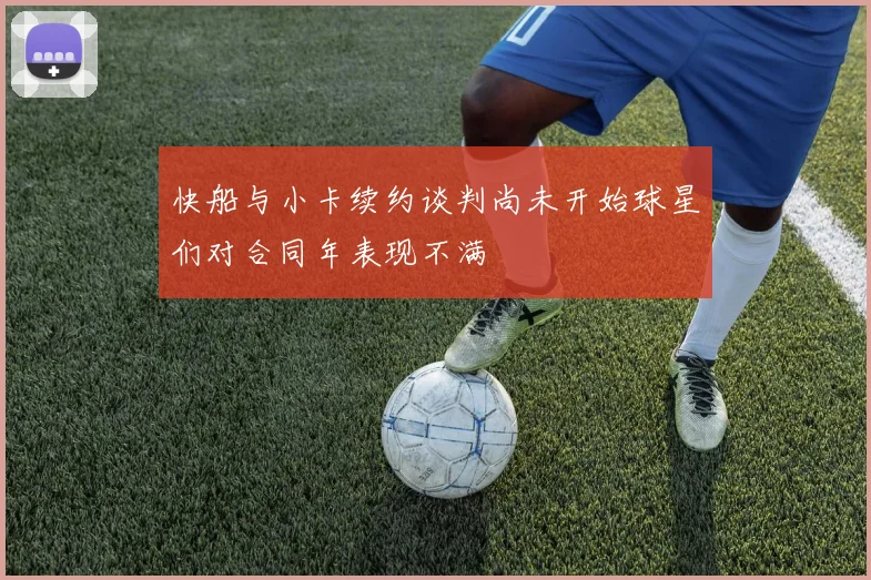 快船与小卡续约谈判尚未开始球星们对合同年表现不满