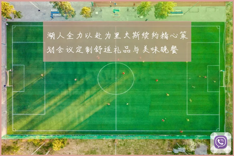 湖人全力以赴为里夫斯续约精心策划会议定制舒适礼品与美味晚餐