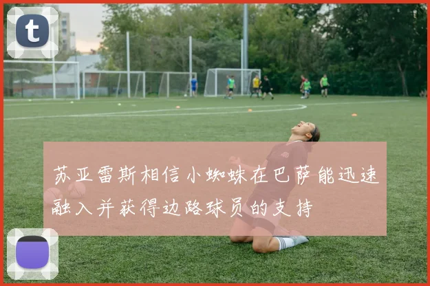 苏亚雷斯相信小蜘蛛在巴萨能迅速融入并获得边路球员的支持