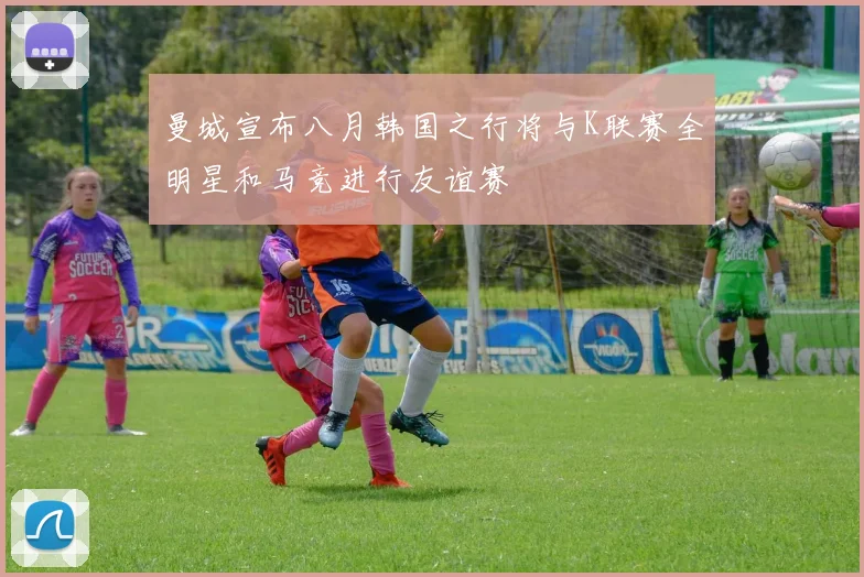 曼城宣布八月韩国之行将与K联赛全明星和马竞进行友谊赛
