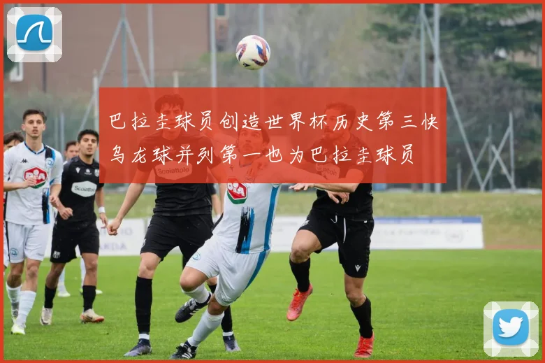 巴拉圭球员创造世界杯历史第三快乌龙球并列第一也为巴拉圭球员