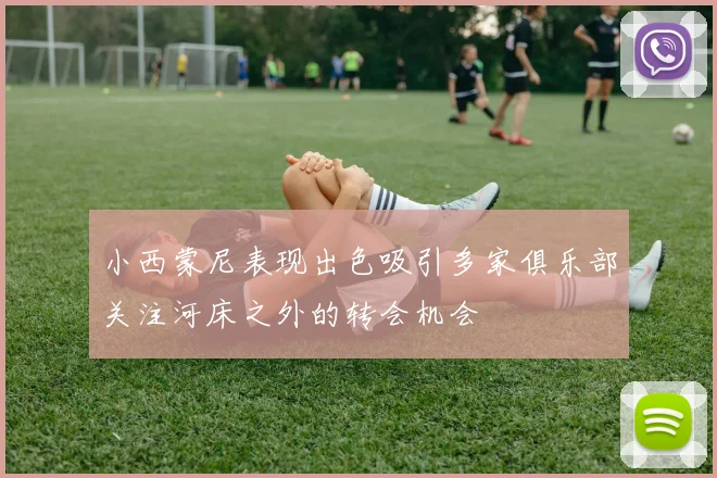小西蒙尼表现出色吸引多家俱乐部关注河床之外的转会机会