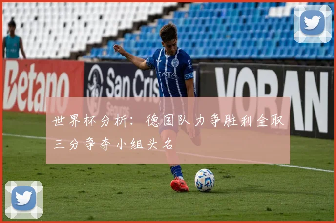 世界杯分析：德国队力争胜利全取三分争夺小组头名