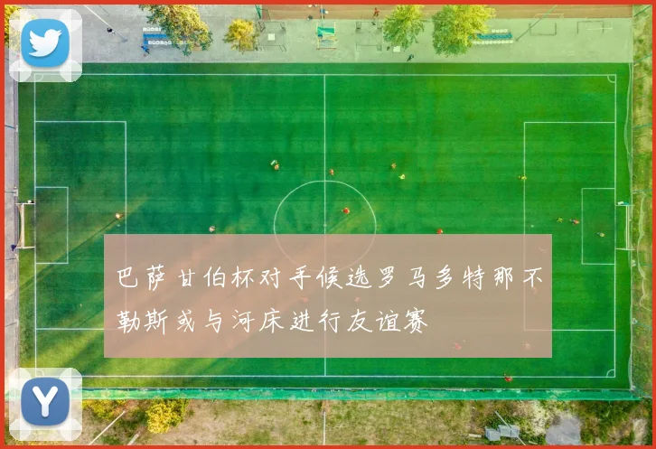 巴萨甘伯杯对手候选罗马多特那不勒斯或与河床进行友谊赛