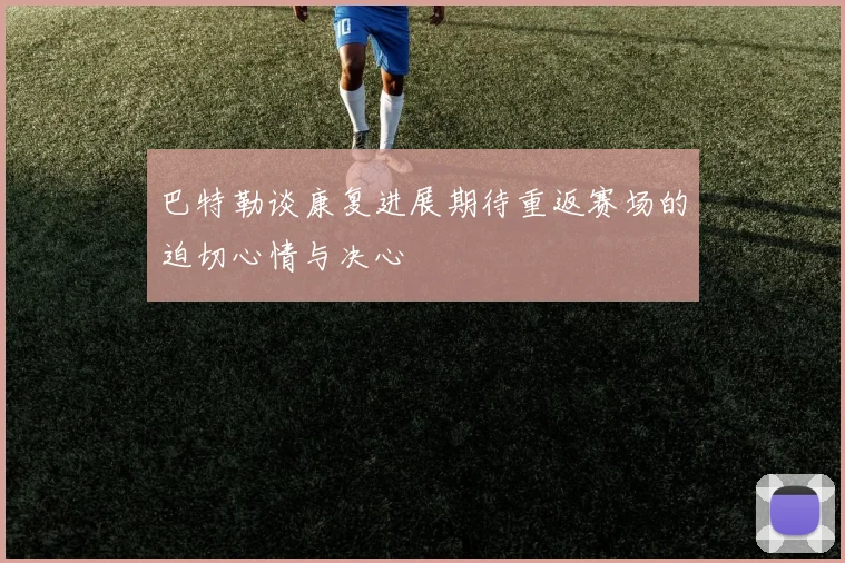 巴特勒谈康复进展期待重返赛场的迫切心情与决心